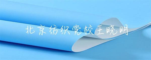 北京紡織黨校王曉明 傳承與創新，探索紡織業未來之路